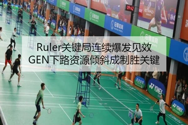 Ruler关键局连续爆发见效 GEN下路资源倾斜成制胜关键（LEYUSPORTS）